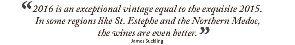 2016 is an exceptional vintage equal to the exquisite 2015. In some regions like St. Estephe and the Northern Medoc, the wines are even better.” James Suckling