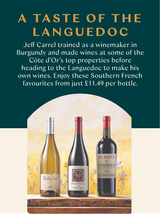 A taste of the Languedoc - Jeff Carrel trained as a winemaker in Burgundy and made wines at some of the Côte d’Or’s top properties before heading to the Languedoc to make his own wines. Enjoy these Southern French favourites from just £11.49 per bottle.